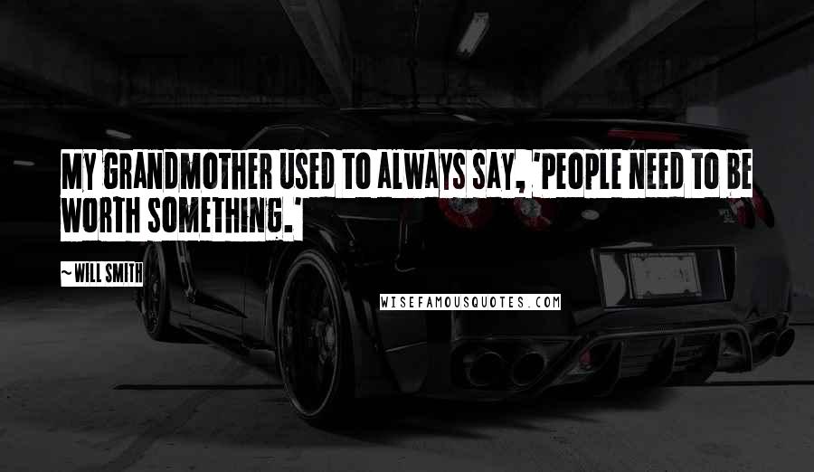 Will Smith Quotes: My grandmother used to always say, 'People need to be worth something.'