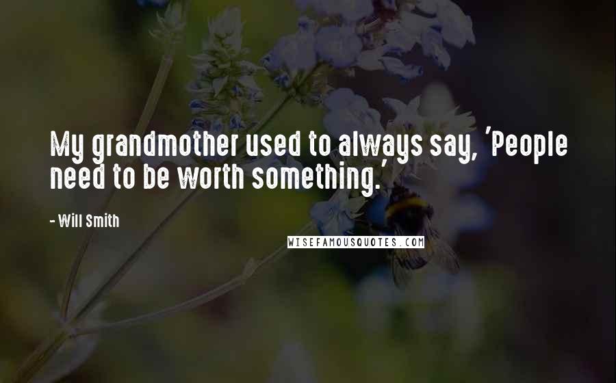 Will Smith Quotes: My grandmother used to always say, 'People need to be worth something.'