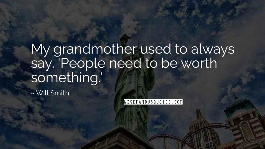 Will Smith Quotes: My grandmother used to always say, 'People need to be worth something.'