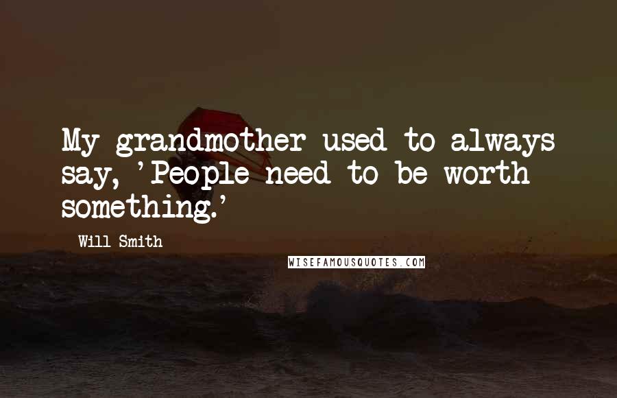 Will Smith Quotes: My grandmother used to always say, 'People need to be worth something.'