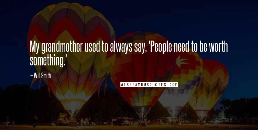 Will Smith Quotes: My grandmother used to always say, 'People need to be worth something.'