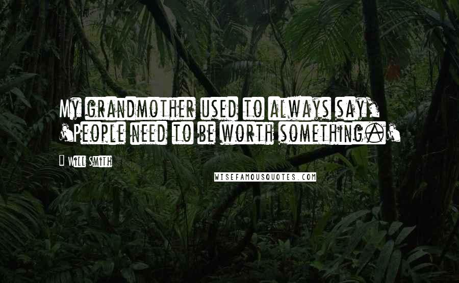 Will Smith Quotes: My grandmother used to always say, 'People need to be worth something.'