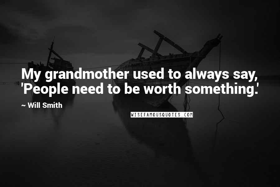 Will Smith Quotes: My grandmother used to always say, 'People need to be worth something.'