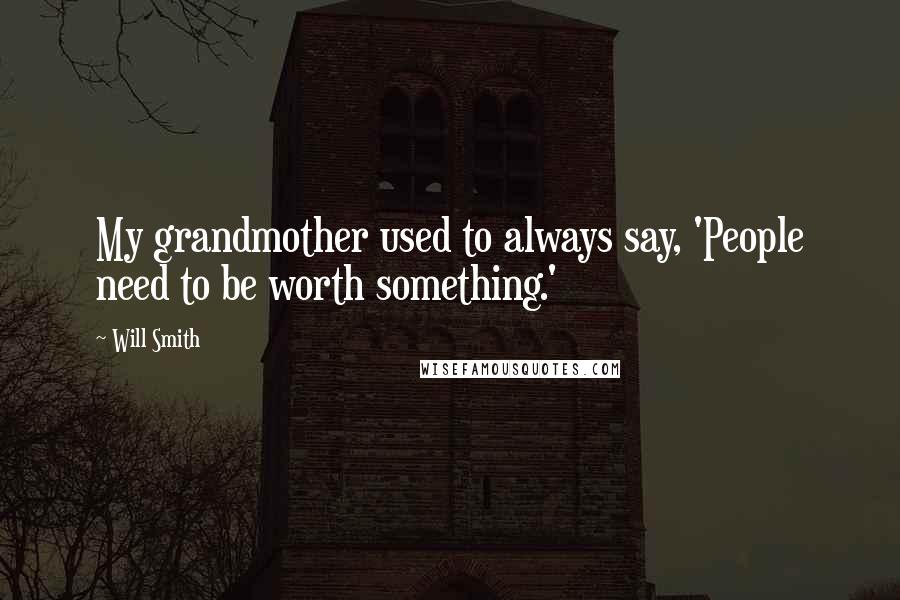 Will Smith Quotes: My grandmother used to always say, 'People need to be worth something.'