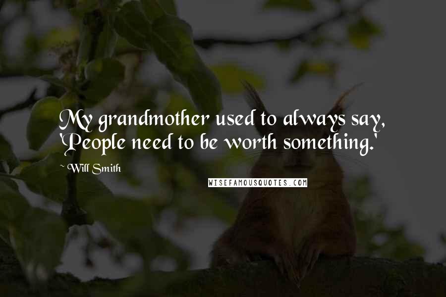 Will Smith Quotes: My grandmother used to always say, 'People need to be worth something.'