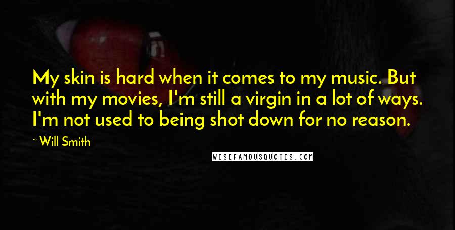 Will Smith Quotes: My skin is hard when it comes to my music. But with my movies, I'm still a virgin in a lot of ways. I'm not used to being shot down for no reason.