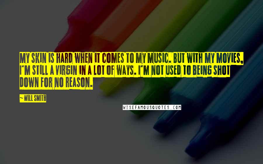 Will Smith Quotes: My skin is hard when it comes to my music. But with my movies, I'm still a virgin in a lot of ways. I'm not used to being shot down for no reason.