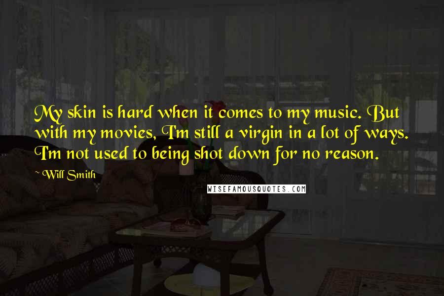 Will Smith Quotes: My skin is hard when it comes to my music. But with my movies, I'm still a virgin in a lot of ways. I'm not used to being shot down for no reason.