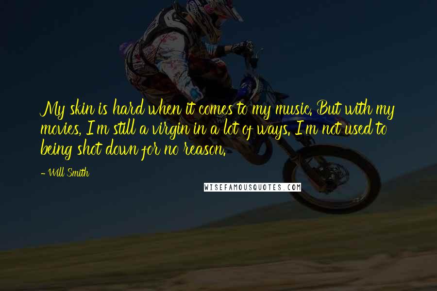 Will Smith Quotes: My skin is hard when it comes to my music. But with my movies, I'm still a virgin in a lot of ways. I'm not used to being shot down for no reason.