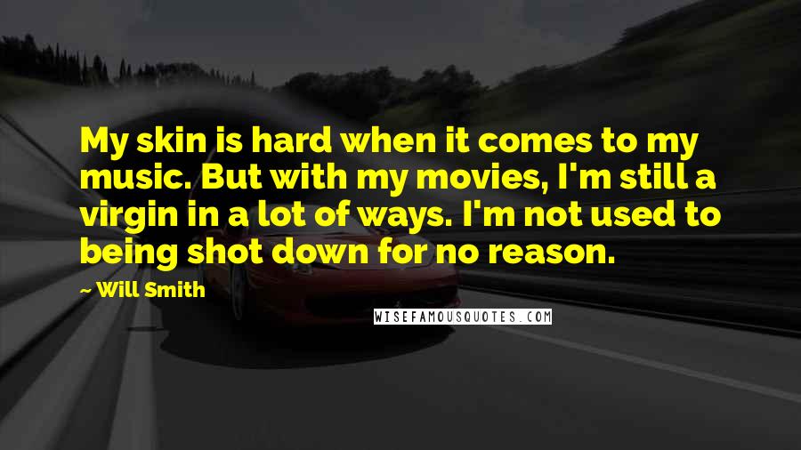 Will Smith Quotes: My skin is hard when it comes to my music. But with my movies, I'm still a virgin in a lot of ways. I'm not used to being shot down for no reason.