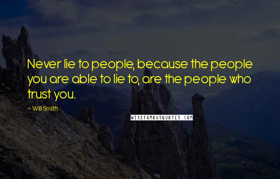 Will Smith Quotes: Never lie to people, because the people you are able to lie to, are the people who trust you.