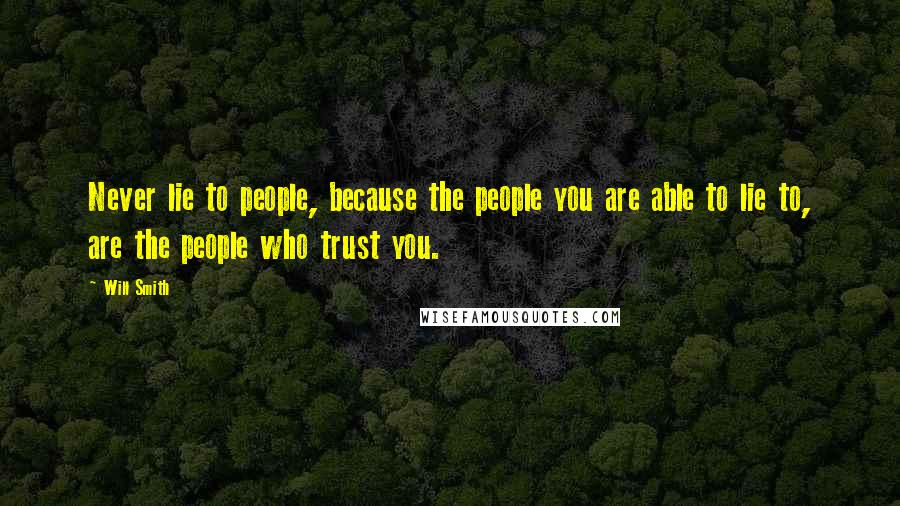 Will Smith Quotes: Never lie to people, because the people you are able to lie to, are the people who trust you.