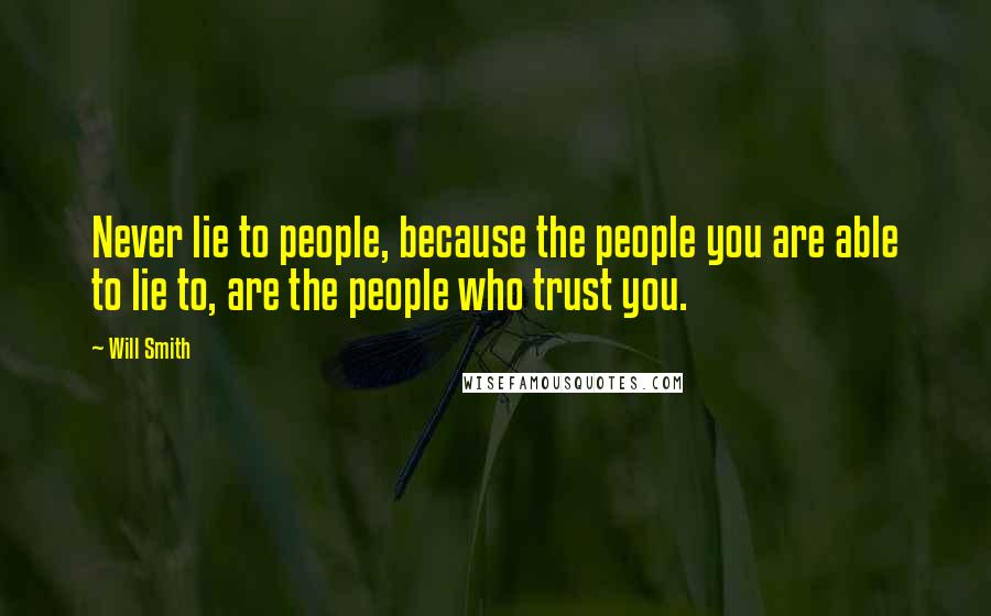 Will Smith Quotes: Never lie to people, because the people you are able to lie to, are the people who trust you.