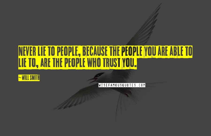 Will Smith Quotes: Never lie to people, because the people you are able to lie to, are the people who trust you.