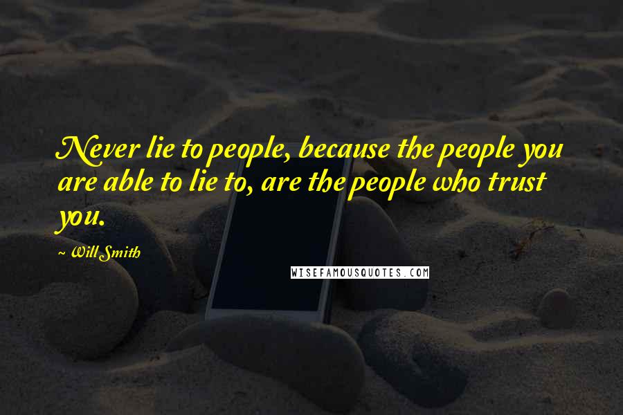 Will Smith Quotes: Never lie to people, because the people you are able to lie to, are the people who trust you.