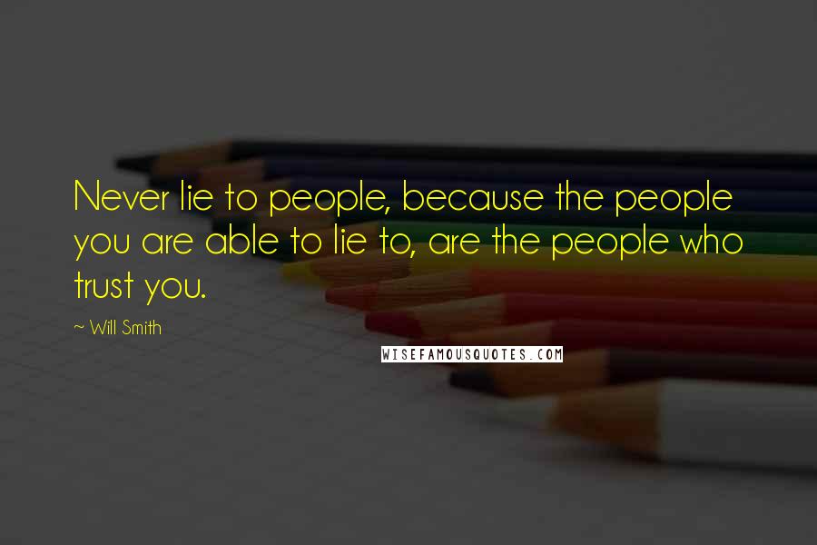 Will Smith Quotes: Never lie to people, because the people you are able to lie to, are the people who trust you.