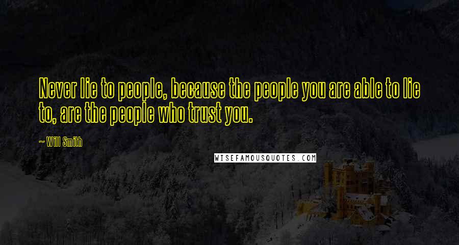 Will Smith Quotes: Never lie to people, because the people you are able to lie to, are the people who trust you.