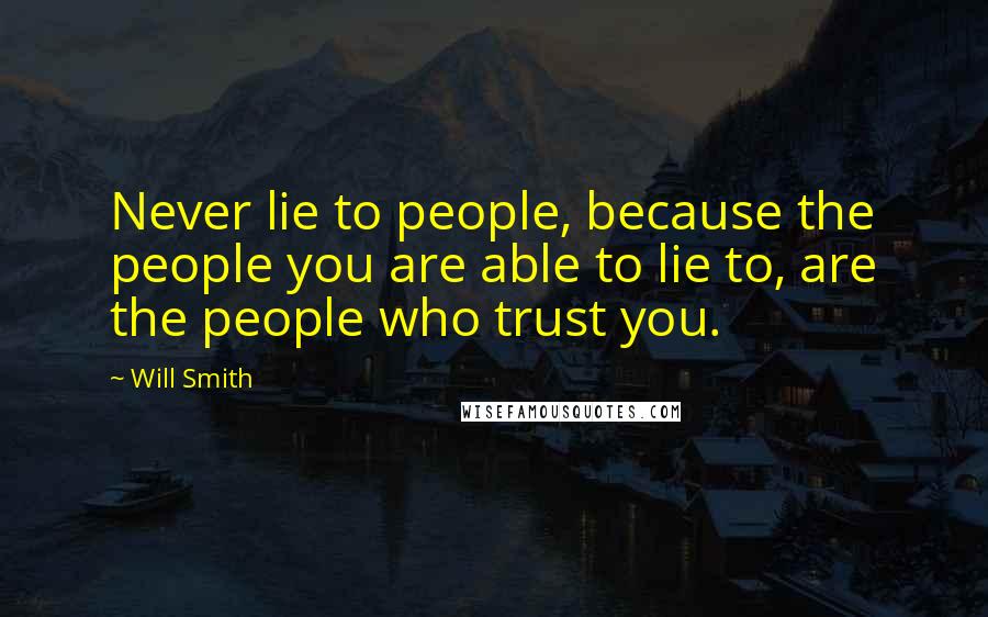 Will Smith Quotes: Never lie to people, because the people you are able to lie to, are the people who trust you.