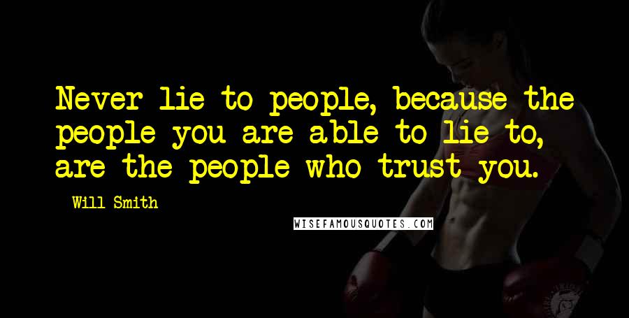 Will Smith Quotes: Never lie to people, because the people you are able to lie to, are the people who trust you.