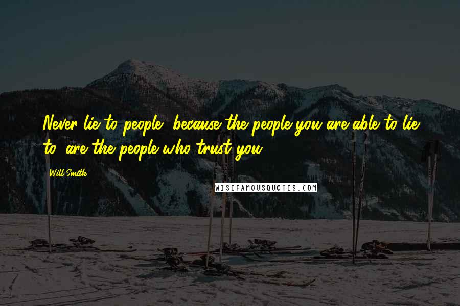 Will Smith Quotes: Never lie to people, because the people you are able to lie to, are the people who trust you.