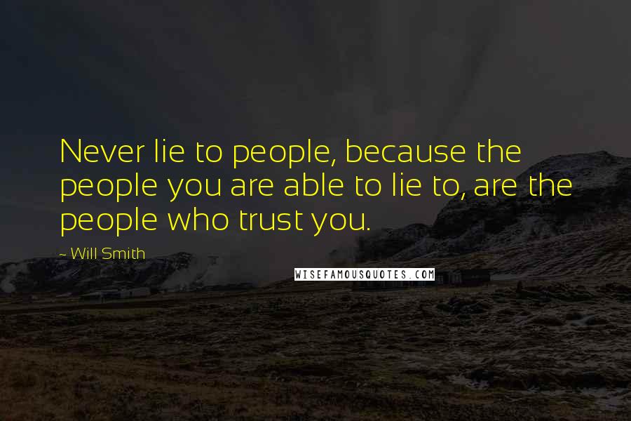 Will Smith Quotes: Never lie to people, because the people you are able to lie to, are the people who trust you.