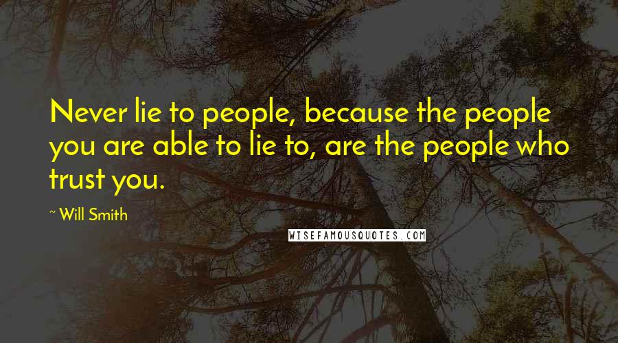 Will Smith Quotes: Never lie to people, because the people you are able to lie to, are the people who trust you.
