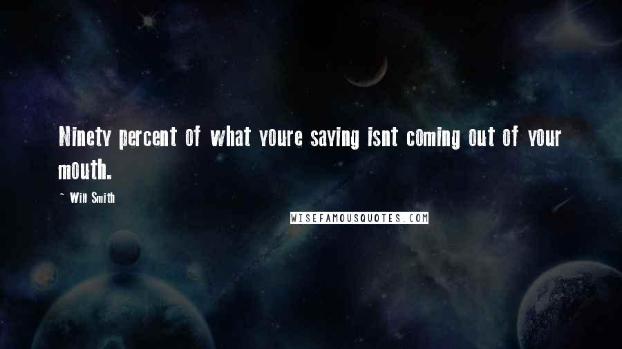 Will Smith Quotes: Ninety percent of what youre saying isnt coming out of your mouth.