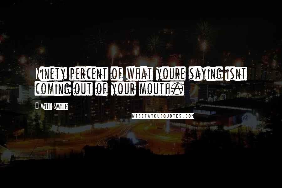 Will Smith Quotes: Ninety percent of what youre saying isnt coming out of your mouth.