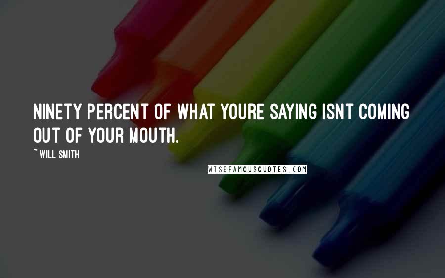 Will Smith Quotes: Ninety percent of what youre saying isnt coming out of your mouth.