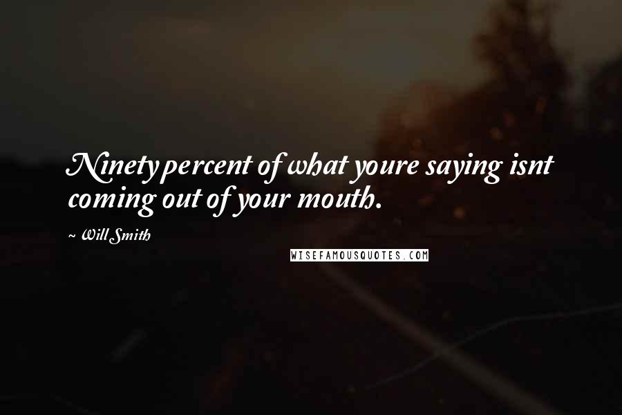 Will Smith Quotes: Ninety percent of what youre saying isnt coming out of your mouth.