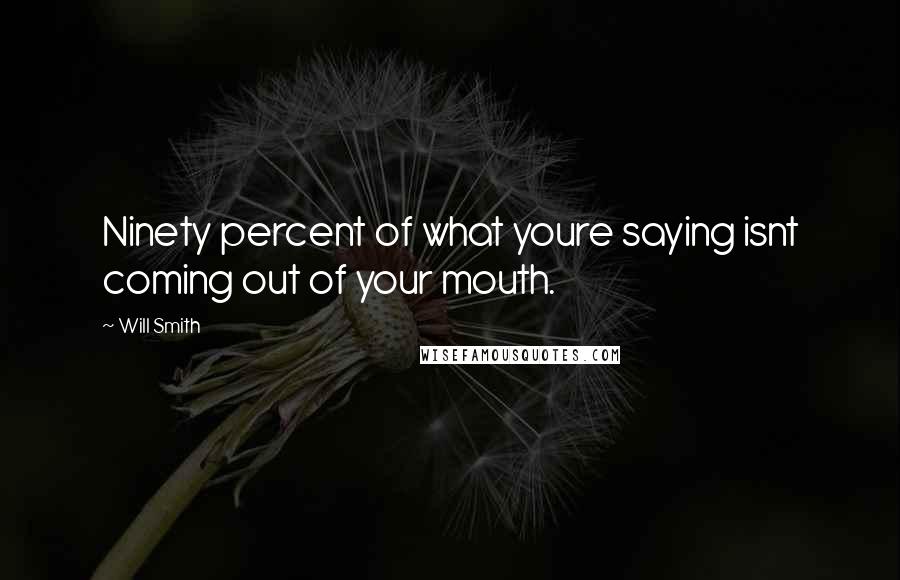 Will Smith Quotes: Ninety percent of what youre saying isnt coming out of your mouth.