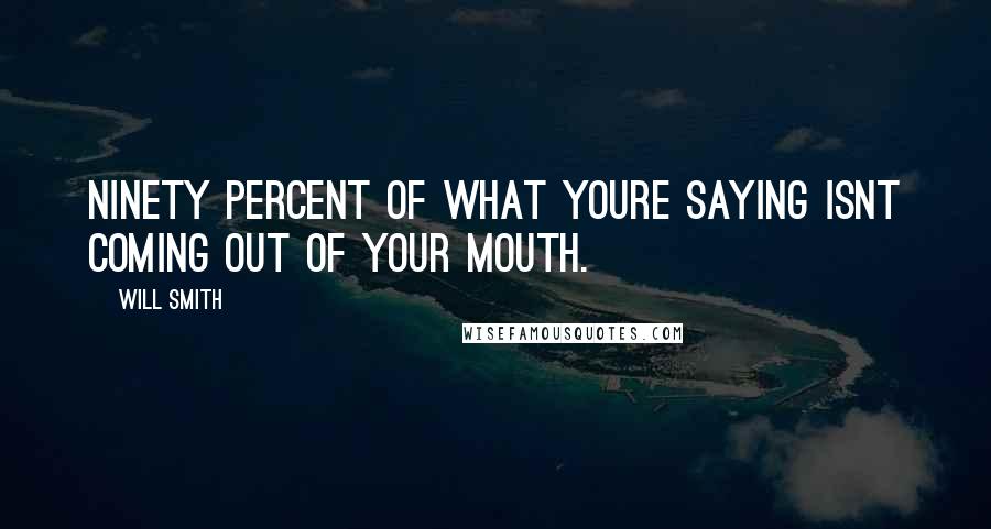 Will Smith Quotes: Ninety percent of what youre saying isnt coming out of your mouth.