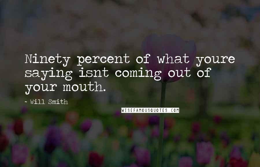 Will Smith Quotes: Ninety percent of what youre saying isnt coming out of your mouth.