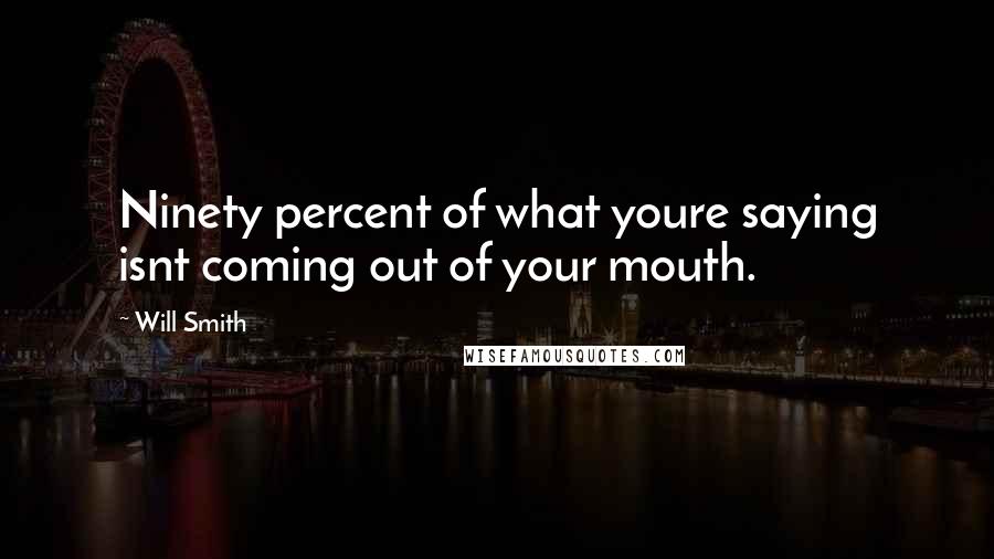 Will Smith Quotes: Ninety percent of what youre saying isnt coming out of your mouth.