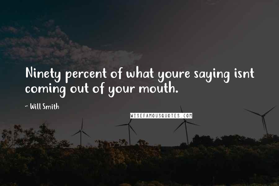 Will Smith Quotes: Ninety percent of what youre saying isnt coming out of your mouth.