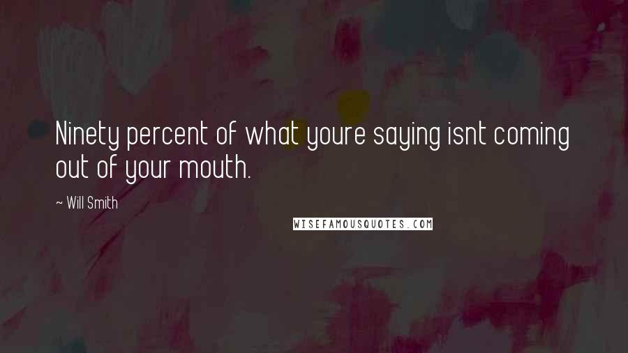 Will Smith Quotes: Ninety percent of what youre saying isnt coming out of your mouth.