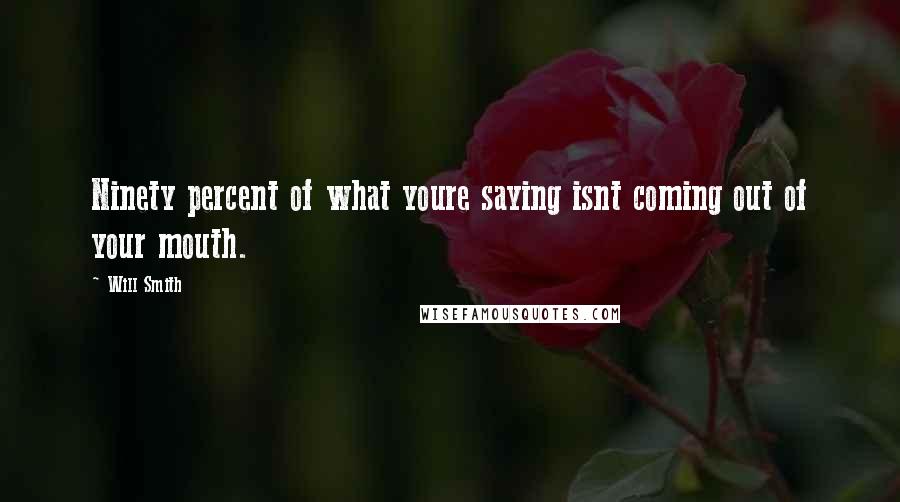 Will Smith Quotes: Ninety percent of what youre saying isnt coming out of your mouth.