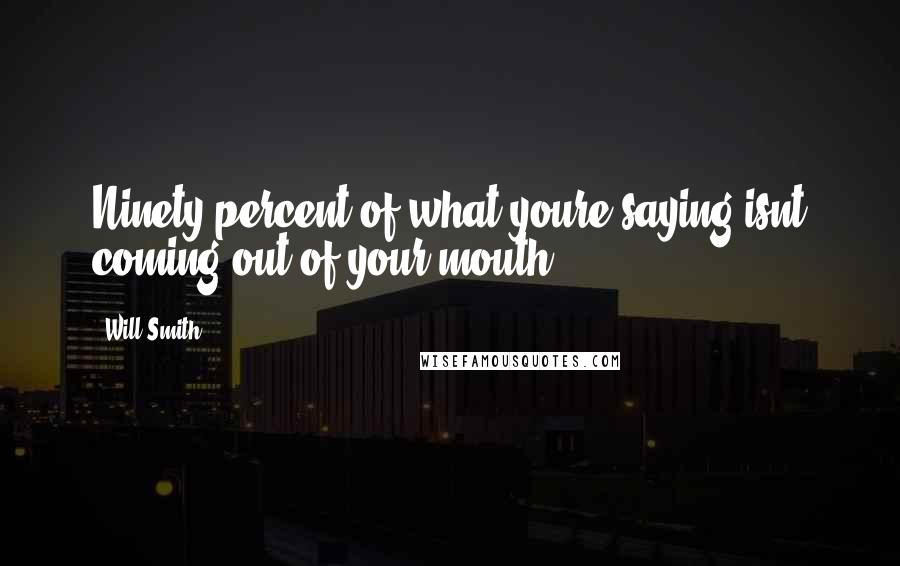 Will Smith Quotes: Ninety percent of what youre saying isnt coming out of your mouth.