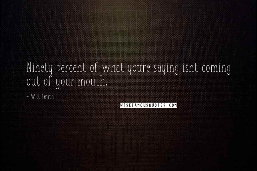 Will Smith Quotes: Ninety percent of what youre saying isnt coming out of your mouth.