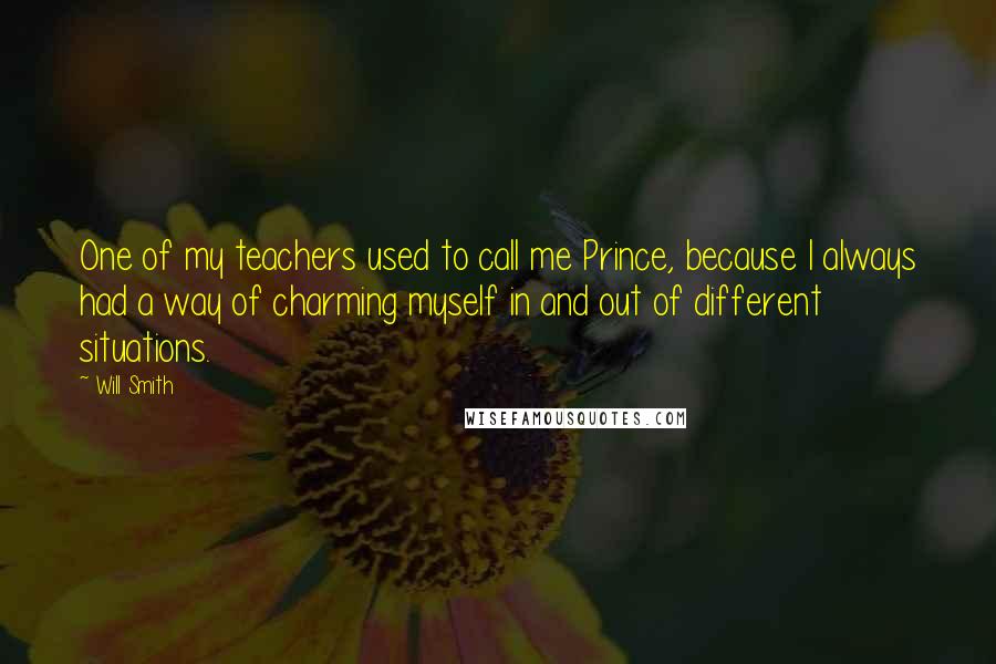 Will Smith Quotes: One of my teachers used to call me Prince, because I always had a way of charming myself in and out of different situations.