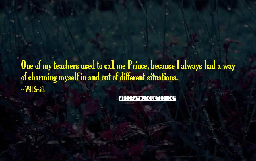 Will Smith Quotes: One of my teachers used to call me Prince, because I always had a way of charming myself in and out of different situations.