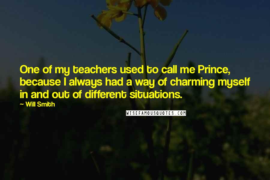 Will Smith Quotes: One of my teachers used to call me Prince, because I always had a way of charming myself in and out of different situations.