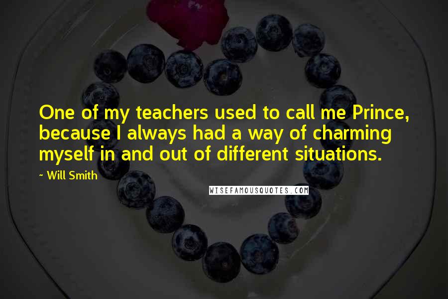 Will Smith Quotes: One of my teachers used to call me Prince, because I always had a way of charming myself in and out of different situations.