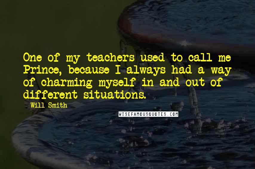 Will Smith Quotes: One of my teachers used to call me Prince, because I always had a way of charming myself in and out of different situations.