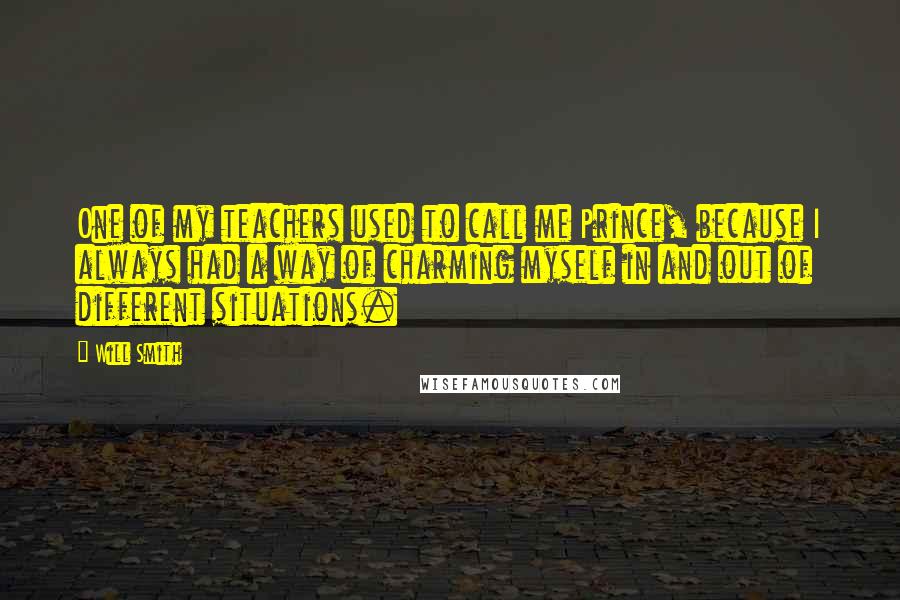 Will Smith Quotes: One of my teachers used to call me Prince, because I always had a way of charming myself in and out of different situations.