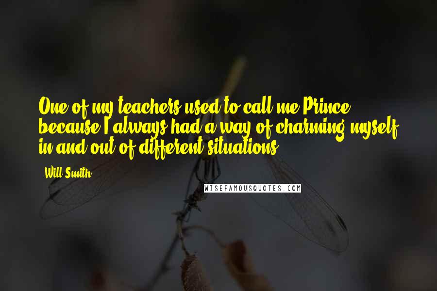 Will Smith Quotes: One of my teachers used to call me Prince, because I always had a way of charming myself in and out of different situations.