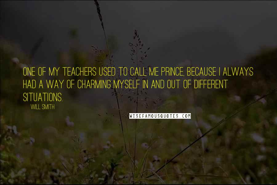 Will Smith Quotes: One of my teachers used to call me Prince, because I always had a way of charming myself in and out of different situations.