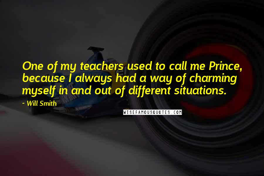 Will Smith Quotes: One of my teachers used to call me Prince, because I always had a way of charming myself in and out of different situations.