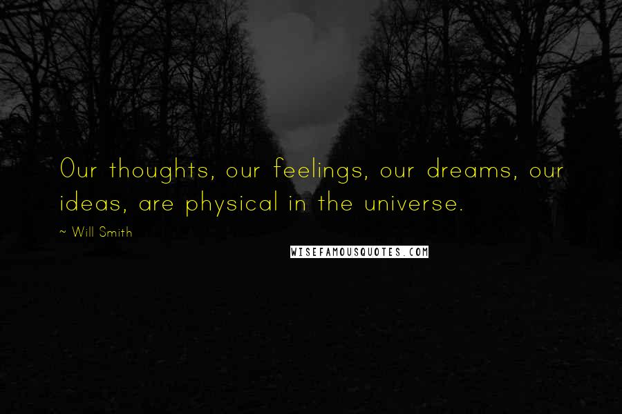 Will Smith Quotes: Our thoughts, our feelings, our dreams, our ideas, are physical in the universe.