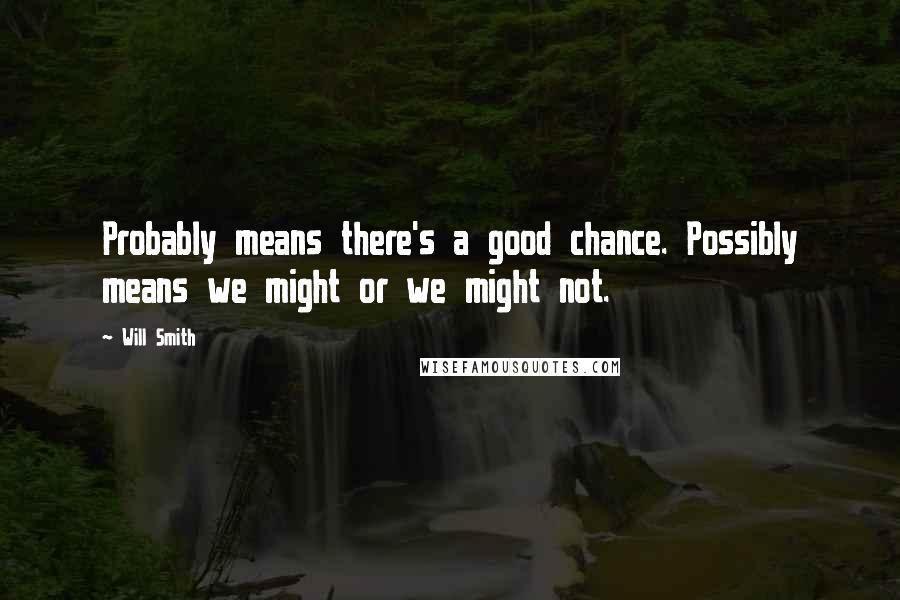 Will Smith Quotes: Probably means there's a good chance. Possibly means we might or we might not.